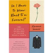 Do I Have to Wear Black to a Funeral? 112 Etiquette Guidelines for the New Rules of Death by Isaacs, Florence, 9781682683569