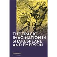 The Tragic Imagination in Shakespeare and Emerson by Andy Amato, 9781350373570
