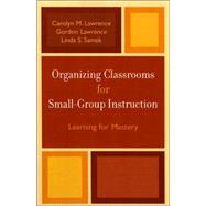 Organizing Classrooms for Small-Group Instruction Learning for Mastery by Lawrence, Carolyn M.; Lawrence, Gordon; Samek, Linda S., 9781578863570
