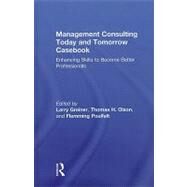 Management Consulting Today and Tomorrow Casebook: Enhancing Skills to Become Better Professionals by Greiner; Larry E., 9780415803571