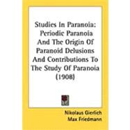 Studies in Paranoi : Periodic Paranoia and the Origin of Paranoid Delusions and Contributions to the Study of Paranoia (1908) by Gierlich, Nikolaus; Friedmann, Max; Jelliffe, Smith Ely, 9781437033571
