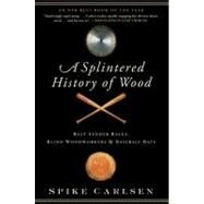 A Splintered History of Wood: Belt-Sander Races, Blind Woodworkers, and Baseball Bats by Carlsen, Spike, 9780061373572