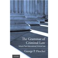 The Grammar of Criminal Law Volume Two: International Criminal Law by Fletcher, George P., 9780190903572