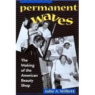 Permanent Waves : The Making of the American Beauty Shop by Willett, Julie A., 9780814793572