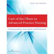 Care of the Obese in Advanced Practice Nursing: Communication, Assessment, and Treatment by Maher, Lisa L. M., 9780826123572