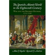 The Spanish Atlantic World in the Eighteenth Century: War and the Bourbon Reforms, 1713-1796 by Kuethe, Allan J.; Andrien Kenneth J., 9781107043572