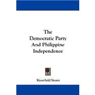 The Democratic Party and Philippine Independence by Storey, Moorfield, 9781430473572