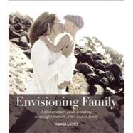 Envisioning Family A photographer's guide to making meaningful portraits of the modern family by Lackey, Tamara, 9780321803573