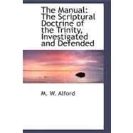 The Manual: The Scriptural Doctrine of the Trinity, Investigated and Defended by Alford, M. W., 9780554483573