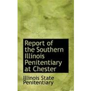 Report of the Southern Illinois Penitentiary at Chester by Illinois State Penitentiary, 9780554933573