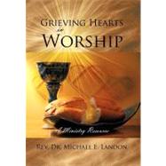 Grieving Hearts in Worship: A Ministry Resource by Landon, Michael E., Dr., 9781468563573