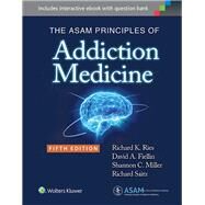 The Asam Principles of Addiction Medicine by Ries, Richard K.; Fiellin, David A.; Miller, Shannon C.; Saitz, Richard, 9781451173574