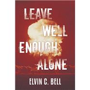 Leave Well Enough Alone by Bell, Elvin C., 9781480883574
