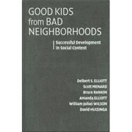 Good Kids from Bad Neighborhoods: Successful Development in Social Context by Delbert S. Elliott , Scott Menard , Bruce Rankin , Amanda Elliott , William Julius Wilson , David Huizinga, 9780521863575