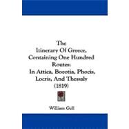 Itinerary of Greece, Containing One Hundred Routes : In Attica, Boeotia, Phocis, Locris, and Thessaly (1819) by Gell, William, 9781104283575