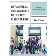 Why America's Public Schools Are the Best Place for Kids Reality vs. Negative Perceptions by Brown, Dave F., 9781610483575