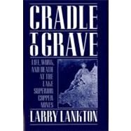 Cradle to Grave Life, Work, and Death at the Lake Superior Copper Mines by Lankton, Larry, 9780195083576