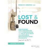 Lost and Found Unlocking Collaboration and Compassion to Help Our Most Vulnerable, Misunderstood Students (and All the Rest) by Greene, Ross W., 9781119813576
