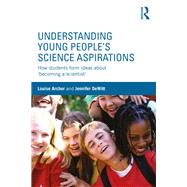 Understanding Young People's Science Aspirations: How students form ideas about �becoming a scientist� by Archer; Louise, 9781138793576