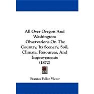 All over Oregon and Washington : Observations on the Country, Its Scenery, Soil, Climate, Resources, and Improvements (1872) by Victor, Frances Fuller, 9781104023577