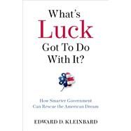 What's Luck Got To Do With It? How Smarter Government Can Rescue the American Dream by Kleinbard, Edward D., 9780190943578