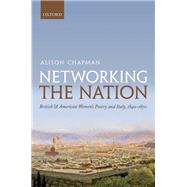 Networking the Nation British and American Women's Poetry and Italy, 1840-1870 by Chapman, Alison, 9780198723578
