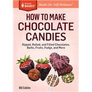How to Make Chocolate Candies Dipped, Rolled, and Filled Chocolates, Barks, Fruits, Fudge, and More. A Storey BASICS Title by Collins, Bill, 9781612123578