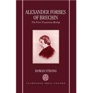 Alexander Forbes of Brechin The First Tractarian Bishop by Strong, Rowan, 9780198263579