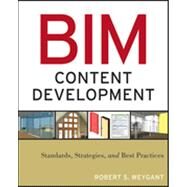 BIM Content Development Standards, Strategies, and Best Practices by Weygant, Robert S., 9780470583579