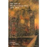 The Tale of the Next Great War, 1871-1914: Fictions of Future Warfare and Battles Still-To-Come by Clarke, I. F., 9780815603580