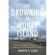 The Drowning of Money Island A Forgotten Community's Fight Against the Rising Seas Forever Changing Coastal America by Lewis, Andrew S., 9780807083581
