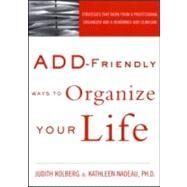ADD-Friendly Ways to Organize Your Life: Strategies that Work from a Professional Organizer and a Renowned ADD Clinician by Kolberg,Judith, 9781583913581