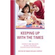 Keeping up with the Times Diversity and Inclusion in Early Childhood Teacher Education Programs by Riojas-Cortez, Mari, 9781475853582