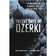 Twelve Days in Ozerki An Unknown Object, A Soviet Village, An EastWest Threat by Daniloff, Ruth, 9798350923582