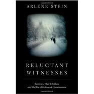 Reluctant Witnesses Survivors, Their Children, and the Rise of Holocaust Consciousness by Stein, Arlene, 9780199733583