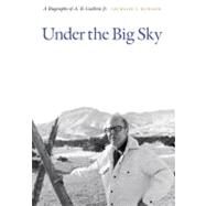 Under the Big Sky: A Biography of A. B. Guthrie Jr. by Benson, Jackson J., 9780803243583