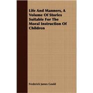 Life And Manners: A Volume of Stories Suitable for the Moral Instruction of Children by Gould, Frederick James, 9781408683583