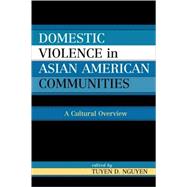 Domestic Violence in Asian-American Communities A Cultural Overview by Nguyen, Tuyen D.; Bell, Rosemary; Denton, Kim; Faulkner, Cynthia A.; Faulkner, Samuel S.; Gupta, Jhumka; Gupta, Neelam; Herr, Gary; McKenzie-Pollock, Lorna; Moon, Sung Seek; Upadhyay, Ushma D.; Yu, Muriel M., 9780739123584