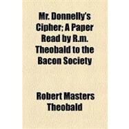 Mr. Donnelly's Cipher: A Paper Read by R. M. Theobald to the Bacon Society by Theobald, Robert Masters, 9781154453584