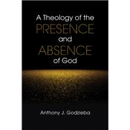 A Theology of the Presence and Absence of God by Godzieba, Anthony J., 9780814663585