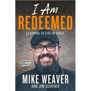 I Am Redeemed Learning to Live in Grace by Weaver, Mike; Scherer, Jim, 9781546033585