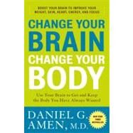 Change Your Brain, Change Your Body Use Your Brain to Get and Keep the Body You Have Always Wanted by Amen, Daniel G., 9780307463586