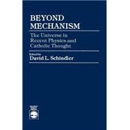 Beyond Mechanism The Universe in Recent Physics and Catholic Thought by Schindler, David L., 9780819153586