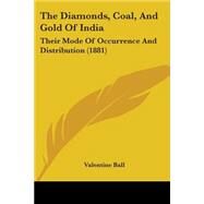 Diamonds, Coal, and Gold of Indi : Their Mode of Occurrence and Distribution (1881) by Ball, Valentine, 9781437053586