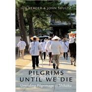 Pilgrims Until We Die Unending Pilgrimage in Shikoku by Reader, Ian; Shultz, John, 9780197573587