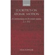 Lucretius on Atomic Motion A Commentary on De Rerum Natura Book Two lines 1-332 by Fowler, Don; Fowler, P. G., 9780199243587