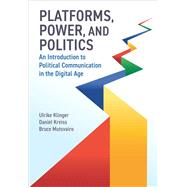 Platforms, Power, and Politics An Introduction to Political Communication in the Digital Age by Klinger, Ulrike; Kreiss, Daniel; Mutsvairo, Bruce, 9781509553587
