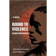Bound to Violence A Novel by Ouologuem, Yambo; Manheim, Ralph; Keta, Chrif, 9781635423587