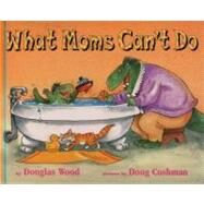What Moms Can't Do by Wood, Douglas; Cushman, Doug, 9780689833588