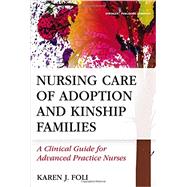 Nursing Care of Adoption and Kinship Families: A Clinical Guide for Advanced Practice Nurses by Foli, Karen J., Dr., Phd, Msn, Rn, Faan, 9780826133588